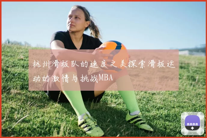 杭州滑板队的速度之美探索滑板运动的激情与挑战MBA