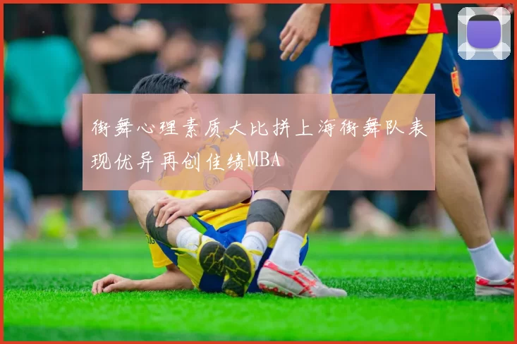 街舞心理素质大比拼上海街舞队表现优异再创佳绩MBA