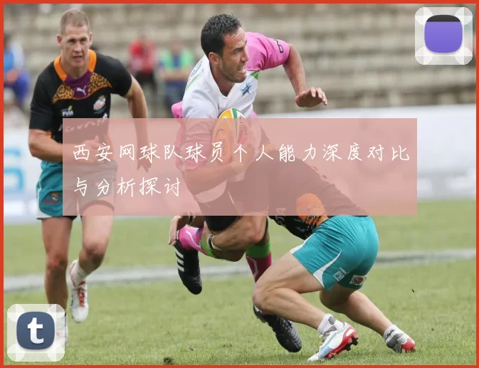 西安网球队球员个人能力深度对比与分析探讨