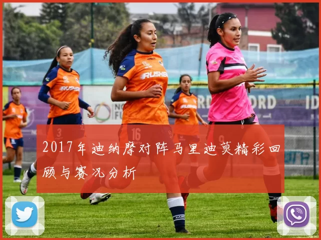 2017年迪纳摩对阵马里迪莫精彩回顾与赛况分析