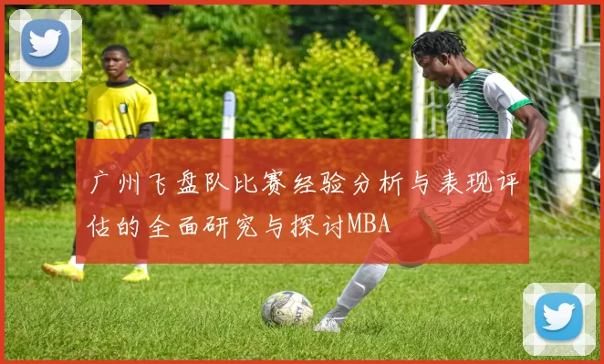 广州飞盘队比赛经验分析与表现评估的全面研究与探讨MBA