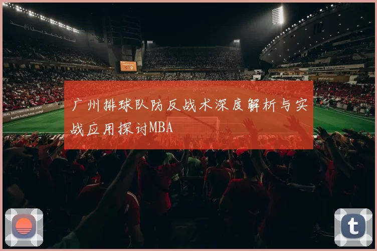 广州排球队防反战术深度解析与实战应用探讨MBA