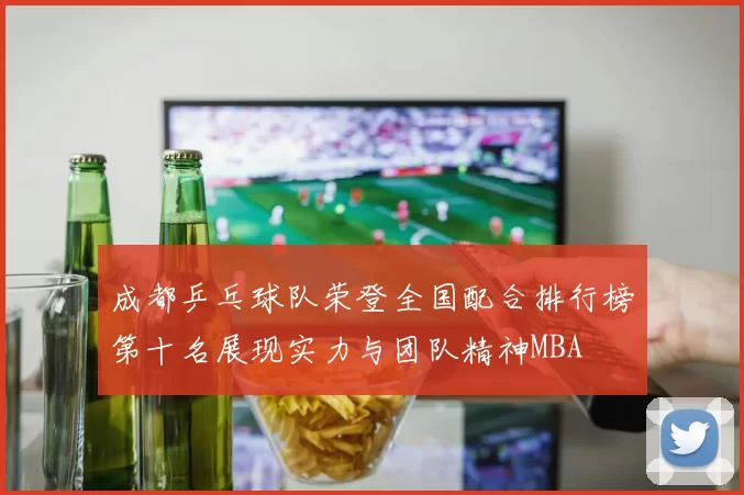 成都乒乓球队荣登全国配合排行榜第十名展现实力与团队精神MBA