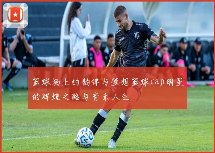 篮球场上的韵律与梦想篮球rap明星的辉煌之路与音乐人生